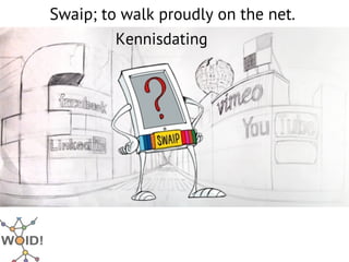 Swaip; to walk proudly on the net.
         Kennisdating
 