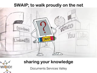 SWAIP; to walk proudly on the net 




                   

    sharing your knowledge
                   
       Documents Services Valley
 