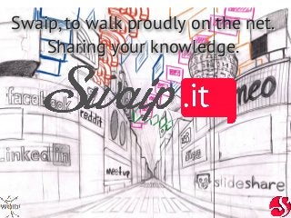Swaip, to walk proudly on the net.
    Sharing your knowledge.
 