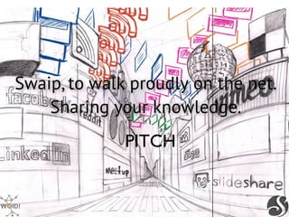 Swaip, to walk proudly on the net.
    Sharing your knowledge.
              PITCH
 