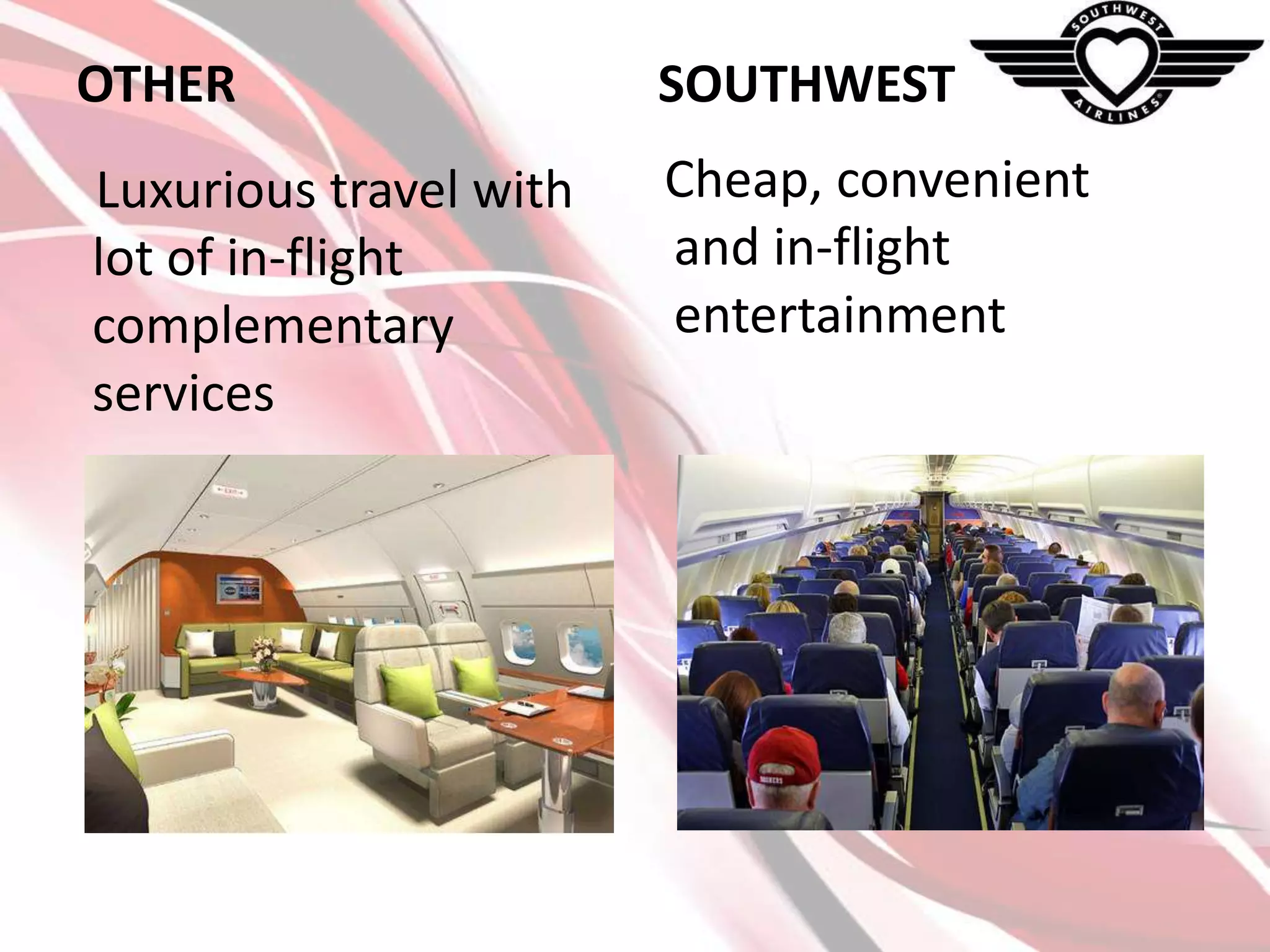 OTHER

SOUTHWEST

Luxurious travel with
lot of in-flight
complementary
services

Cheap, convenient
and in-flight
entertainment

 