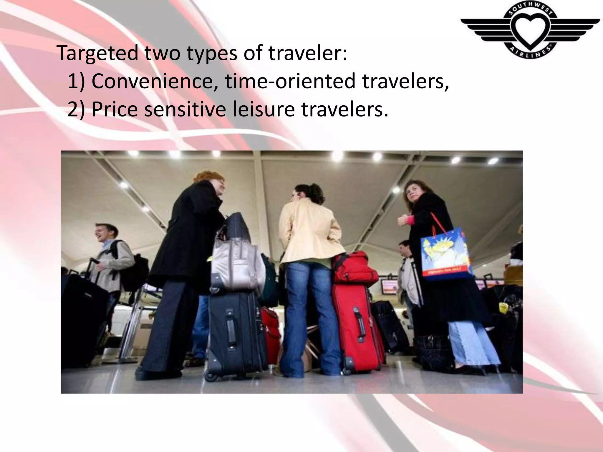 Targeted two types of traveler:
1) Convenience, time-oriented travelers,
2) Price sensitive leisure travelers.

 