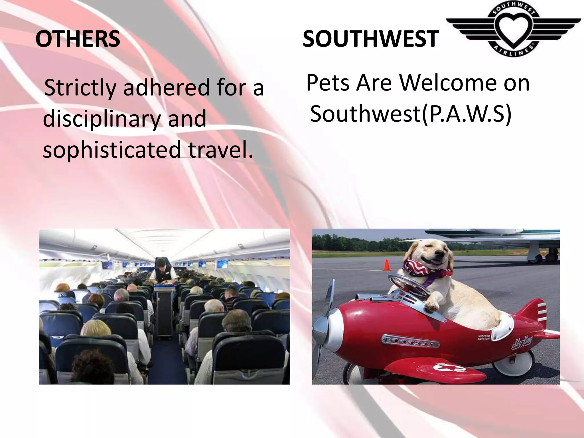 OTHERS

SOUTHWEST

Strictly adhered for a
disciplinary and
sophisticated travel.

Pets Are Welcome on
Southwest(P.A.W.S)

 