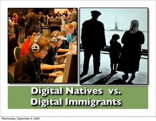 Digital Natives vs.
                     Digital Immigrants
Wednesday, September 9, 2009
 