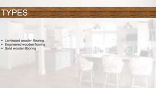 TYPES
 Laminated wooden flooring
 Engineered wooden flooring
 Solid wooden flooring
 