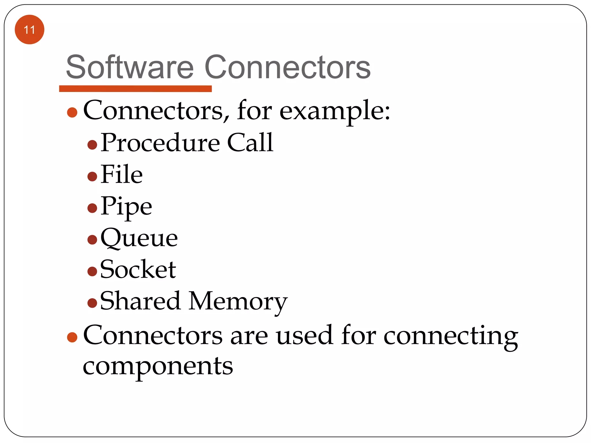 11
Software Connectors
●Connectors, for example:
●Procedure Call
●File
●Pipe
●Queue
●Socket
●Shared Memory
●Connectors are used for connecting
components
 