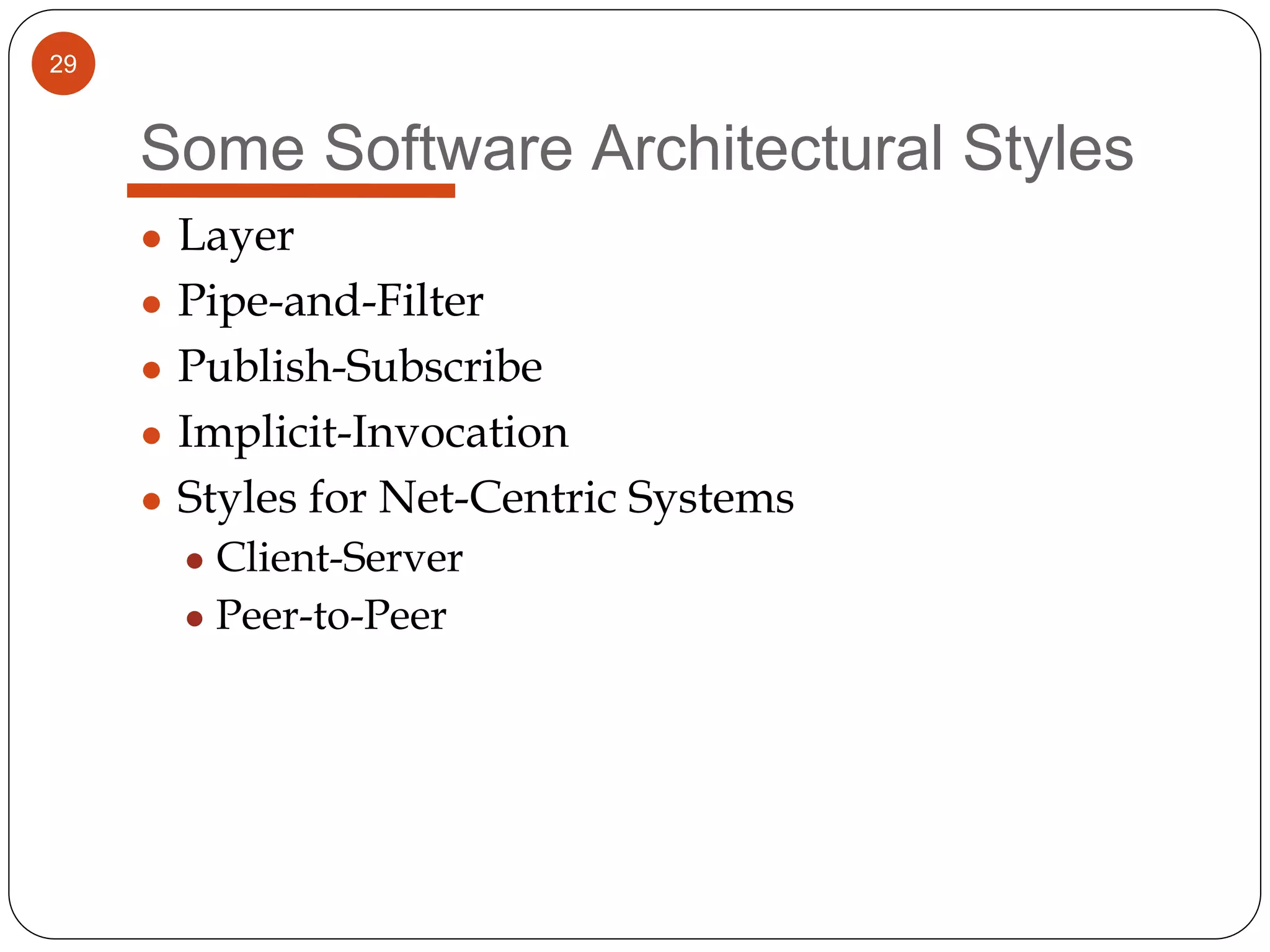 29
Some Software Architectural Styles
● Layer
● Pipe-and-Filter
● Publish-Subscribe
● Implicit-Invocation
● Styles for Net-Centric Systems
● Client-Server
● Peer-to-Peer
 