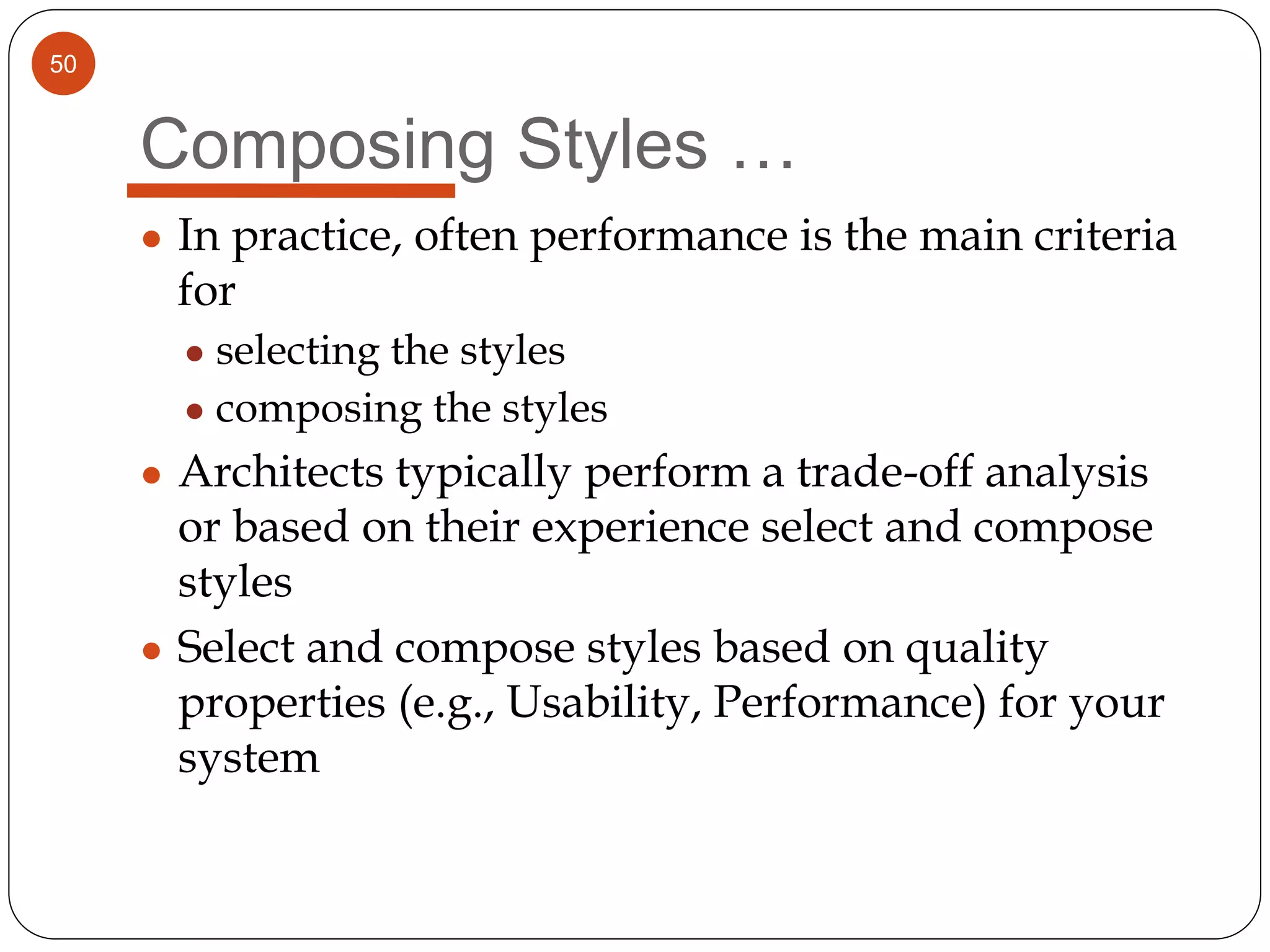 50
Composing Styles …
● In practice, often performance is the main criteria
for
● selecting the styles
● composing the styles
● Architects typically perform a trade-off analysis
or based on their experience select and compose
styles
● Select and compose styles based on quality
properties (e.g., Usability, Performance) for your
system
 