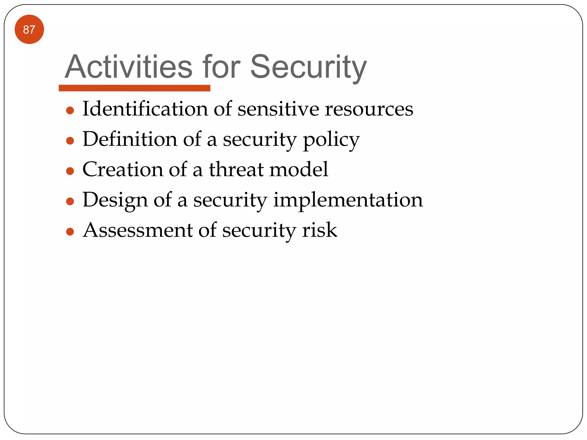 87
Activities for Security
● Identification of sensitive resources
● Definition of a security policy
● Creation of a threat model
● Design of a security implementation
● Assessment of security risk
 