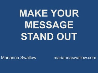 MAKE YOUR
MESSAGE
STAND OUT
Marianna Swallow mariannaswallow.com
 