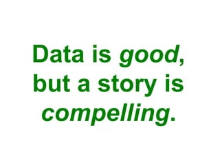 Data is good,
but a story is
compelling.
 