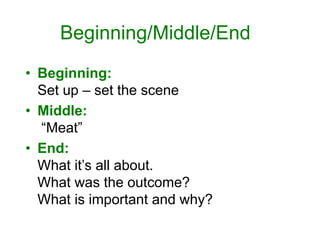 Beginning/Middle/End
• Beginning:
Set up – set the scene
• Middle:
“Meat”
• End:
What it’s all about.
What was the outcome...