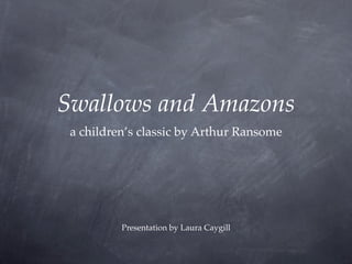 Swallows and Amazons
 a children’s classic by Arthur Ransome




          Presentation by Laura Caygill
 