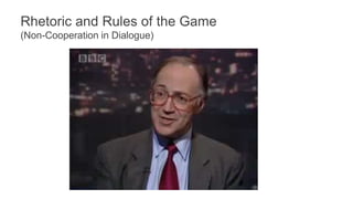 Rhetoric and Rules of the Game
(Non-Cooperation in Dialogue)
• Manual annotation +
automatic analysis
• Is further automat...