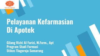 Pelayanan Kefarmasian
Di Apotek
Gilang Rizki Al Farizi, M.Farm., Apt
Program Studi Farmasi
Stikes Tlogorejo Semarang
 