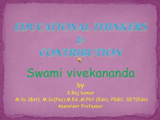 Swami vivekananda
by
S.Raj kumar
M.Sc (Bot), M.Sc(Psy),M.Ed.,M.Phil (Edn), PDGC, SET(Edn)
Assistant Professor
 