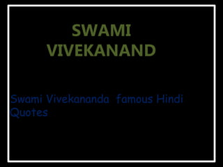 SWAMI
VIVEKANAND
Swami Vivekananda famous Hindi
Quotes
 