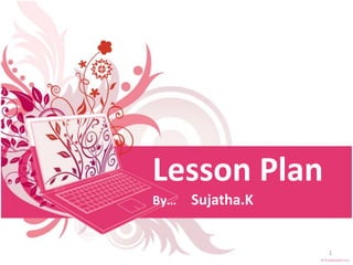 Lesson Plan
By… Sujatha.K
1
 