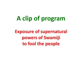 A clip of program Exposure of supernatural powers of Swamijito fool the people 