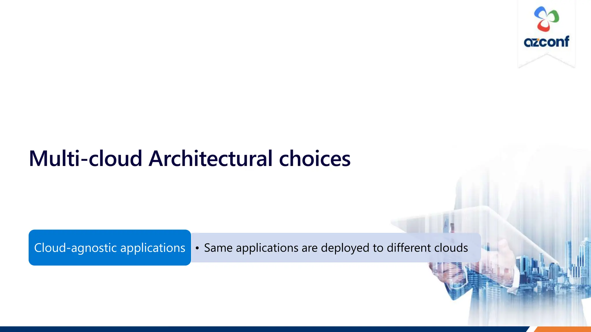 Multi-cloud Architectural choices
• Same applications are deployed to different clouds
Cloud-agnostic applications
 
