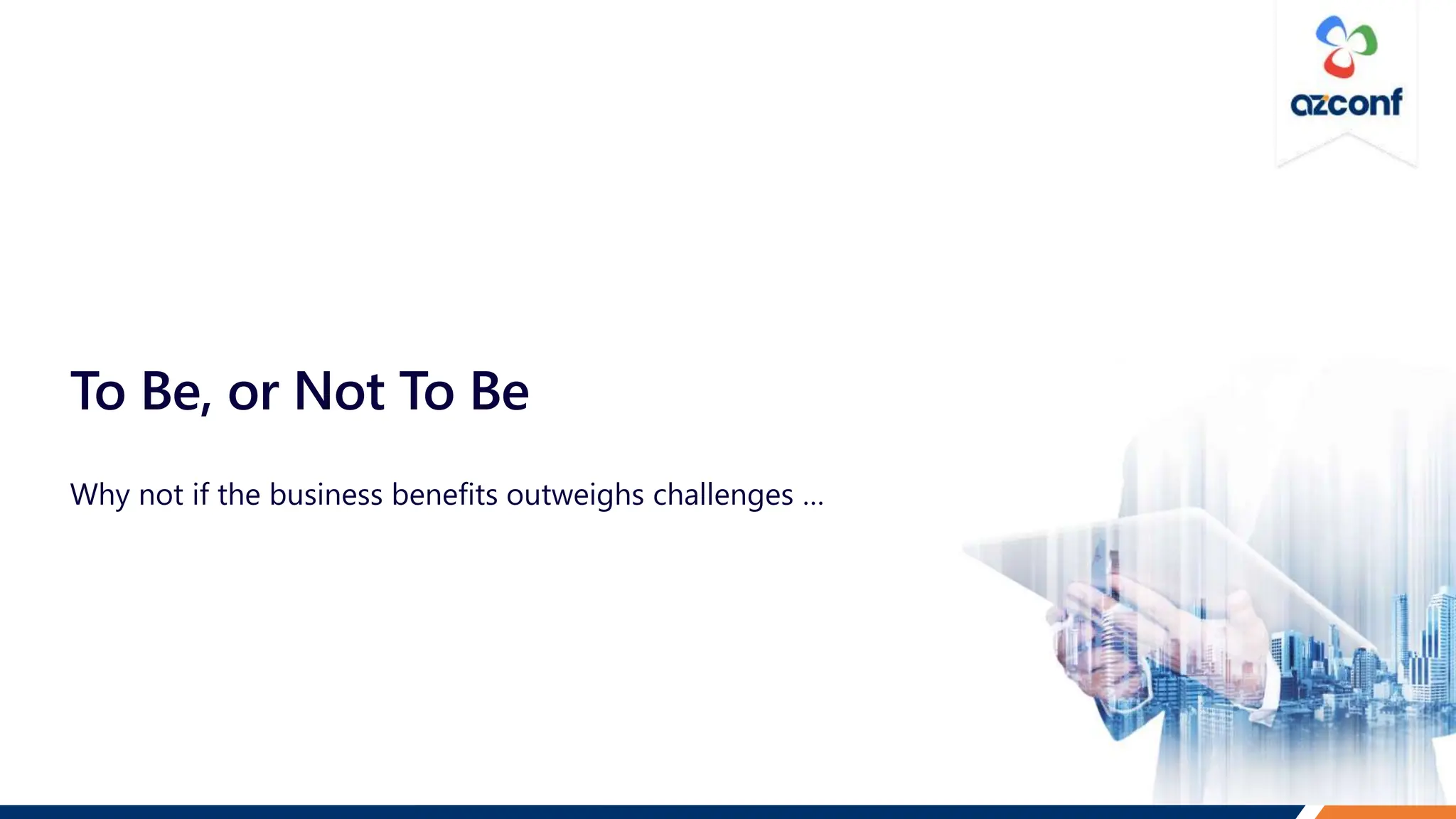 To Be, or Not To Be
Why not if the business benefits outweighs challenges …
 