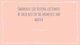 Swaminee Life Helping customers
be their best in the moments that
matter.
 