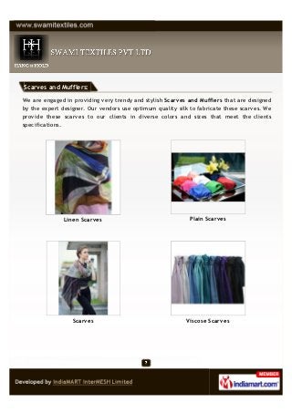 Scarves and Mufflers:

We are engaged in providing very trendy and stylish Scarves and Mufflers that are designed
by the e...
