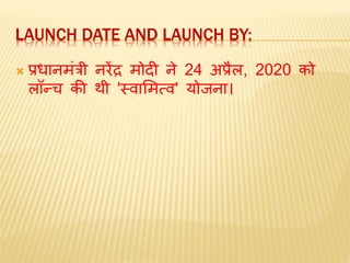 LAUNCH DATE AND LAUNCH BY:
 प्रधानिंत्री नरेंद्र िोदी ने 24 अप्रैल, 2020 को
लॉन्च की थी 'स्वामित्व' योजना।
 