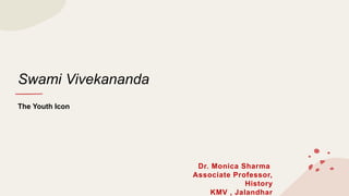Swami Vivekananda
The Youth Icon
Dr. Monica Sharma
Associate Professor,
History
KMV , Jalandhar
 