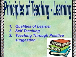 1. Qualities of Learner
2. Self Teaching
3. Teaching Through Positive
suggestion
 