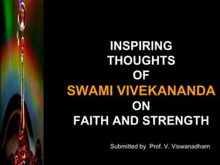 INSPIRING THOUGHTS OF SWAMI VIVEKANANDA ON FAITH AND STRENGTH Submitted by  Prof. V. Viswanadham 