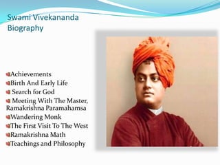 Swami Vivekananda Biography Achievements Birth And Early Life  Search for God   Meeting With The Master, Ramakrishna Paramahamsa Wandering Monk The First Visit To The West Ramakrishna Math Teachings and Philosophy 