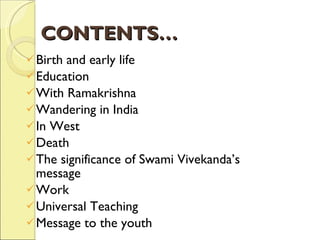 CONTENTS… Birth and early life Education  With Ramakrishna Wandering in India In West Death The significance of Swami Vivekanda’s message Work Universal Teaching Message to the youth 