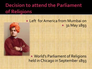  Left for America from Mumbai on
 31 May 1893
 World’s Parliament of Religions
held in Chicago in September 1893
 