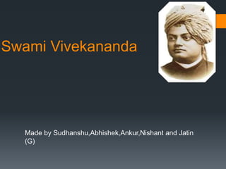 Swami Vivekananda
Made by Sudhanshu,Abhishek,Ankur,Nishant and Jatin
(G)
 