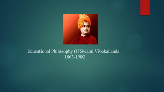 Educational Philosophy Of Swami Vivekananda
1863-1902
 