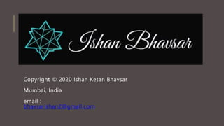 Copyright © 2020 Ishan Ketan Bhavsar
Mumbai, India
email :
bhavsarishan2@gmail.com
 