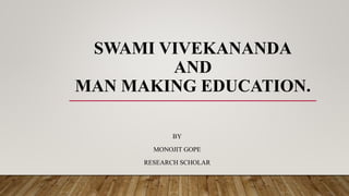 SWAMI VIVEKANANDA
AND
MAN MAKING EDUCATION.
BY
MONOJIT GOPE
RESEARCH SCHOLAR
 