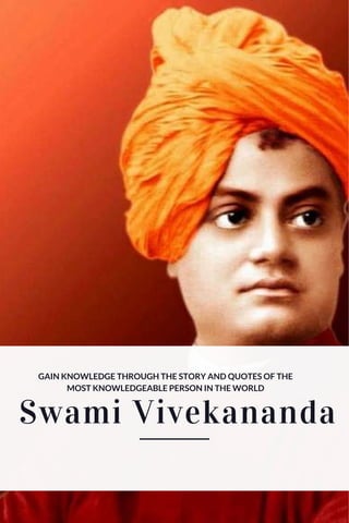 Swami Vivekananda
GAIN KNOWLEDGE THROUGH THE STORY AND QUOTES OF THE
MOST KNOWLEDGEABLE PERSON IN THE WORLD
 