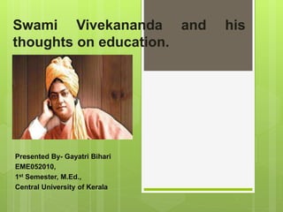 Swami Vivekananda and his
thoughts on education.
Presented By- Gayatri Bihari
EME052010,
1st Semester, M.Ed.,
Central University of Kerala
 