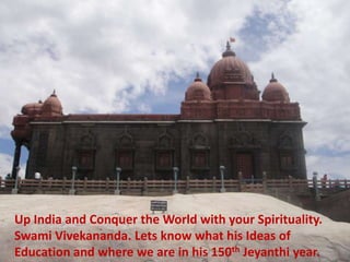 Up India and Conquer the World with your Spirituality.
Swami Vivekananda. Lets know what his Ideas of
Education and where we are in his 150th Jeyanthi year.
 