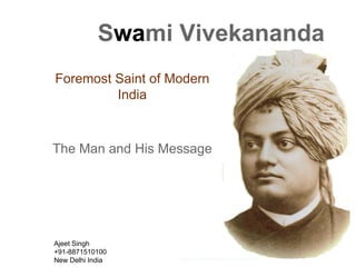 Swami Vivekananda
Foremost Saint of Modern
India
The Man and His Message
http://www.freepptpresentation.com/
Ajeet Singh
+91-8871510100
New Delhi India
 