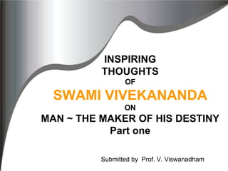 INSPIRING THOUGHTS OF SWAMI VIVEKANANDA ON MAN ~ THE MAKER OF HIS DESTINY Part one Submitted by  Prof. V. Viswanadham 