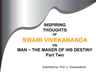 INSPIRING THOUGHTS OF SWAMI VIVEKANANDA ON MAN ~ THE MAKER OF HIS DESTINY Part Two Submitted by  Prof. V. Viswanadham 