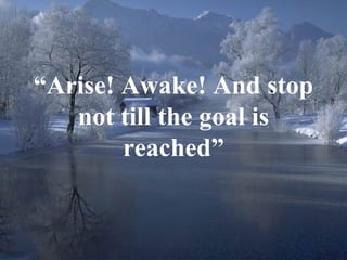 “ Arise! Awake! And stop not till the goal is reached” 