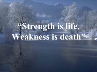 “ Strength is life, Weakness is death” 
