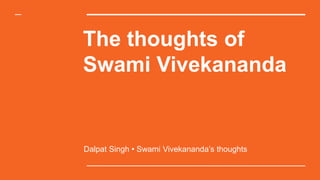 The thoughts of
Swami Vivekananda
Dalpat Singh • Swami Vivekananda’s thoughts
 