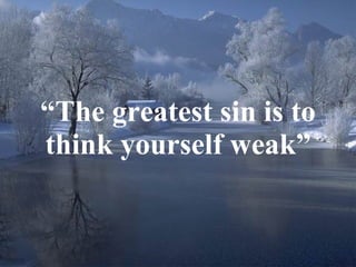 “ The greatest sin is to think yourself weak” 