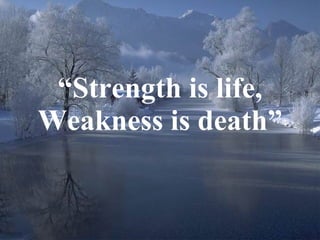 “ Strength is life, Weakness is death” 