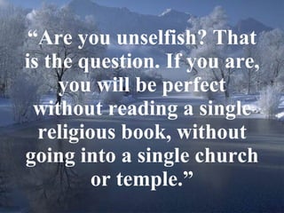 “ Are you unselfish? That is the question. If you are, you will be perfect without reading a single religious book, withou...